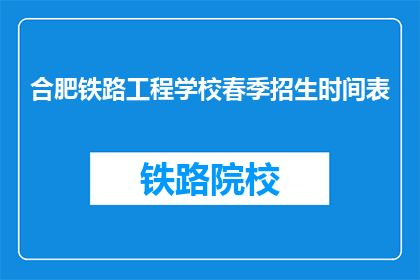 合肥铁路工程学校春季招生时间表(合肥铁路工程学校春季招生时间安排是怎样的？)