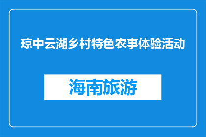 琼中云湖乡村特色农事体验活动(琼中云湖乡村特色农事体验活动，你体验过吗？)