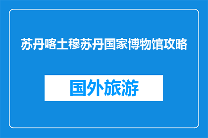 苏丹喀土穆苏丹国家博物馆攻略(苏丹喀土穆国家博物馆：您不可错过的探索之旅？)