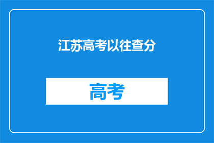 江苏高考以往查分(江苏高考分数查询：你了解如何查询吗？)