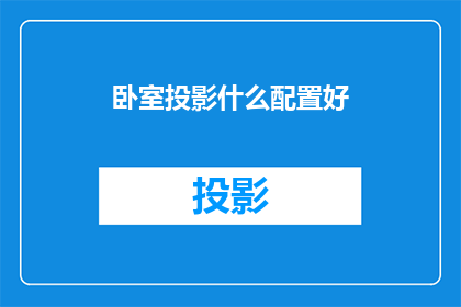 卧室投影什么配置好(卧室投影设备应具备哪些配置以实现最佳观影体验？)