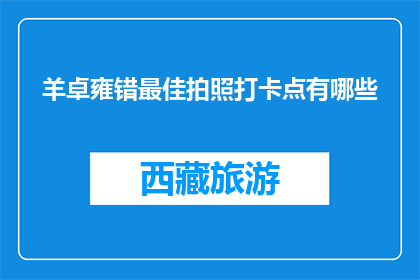 羊卓雍错最佳拍照打卡点有哪些(羊卓雍错最佳拍照打卡点有哪些？)
