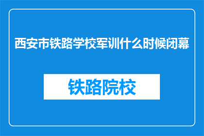 西安市铁路学校军训什么时候闭幕(西安市铁路学校军训何时结束？)