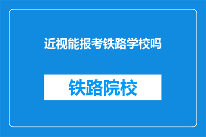 近视能报考铁路学校吗(近视者能否报考铁路学校？)