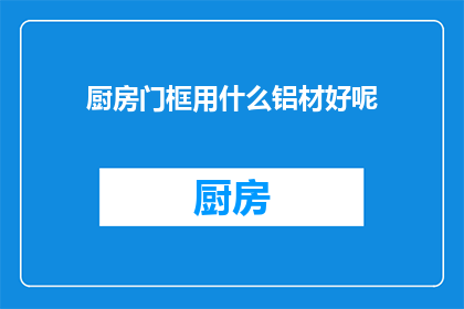 厨房门框用什么铝材好呢(厨房门框应选用哪种铝材？)