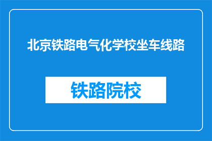 北京铁路电气化学校坐车线路(北京铁路电气化学校乘车路线是什么？)