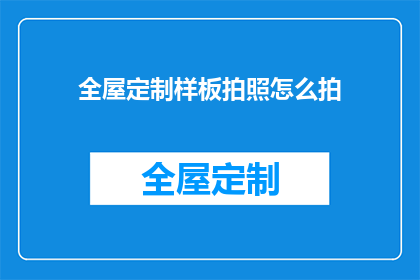 全屋定制样板拍照怎么拍(如何拍摄全屋定制样板的高质量照片？)