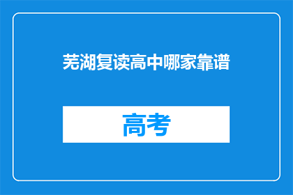芜湖复读高中哪家靠谱(芜湖地区哪所复读高中值得信赖？)