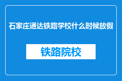 石家庄通达铁路学校什么时候放假