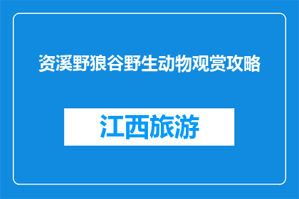 资溪野狼谷野生动物观赏攻略(如何规划一次完美的资溪野狼谷野生动物观赏之旅？)