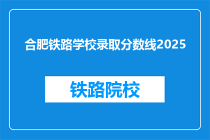 合肥铁路学校录取分数线2025(2025年合肥铁路学校录取分数线是多少？)