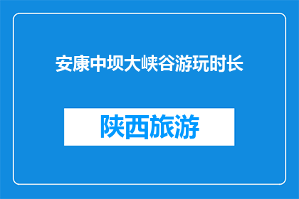 安康中坝大峡谷游玩时长(安康中坝大峡谷游玩需要多久？)