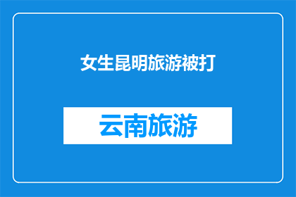 女生昆明旅游被打(女生昆明旅游遭遇暴力，安全何在？)