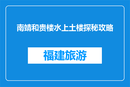 南靖和贵楼水上土楼探秘攻略(南靖和贵楼水上土楼探秘攻略：你准备好探索了吗？)
