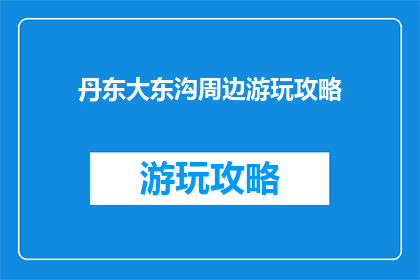 丹东大东沟周边游玩攻略(丹东大东沟周边游玩攻略是什么？)