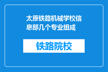 太原铁路机械学校信息部几个专业组成(太原铁路机械学校信息部的专业构成是什么？)