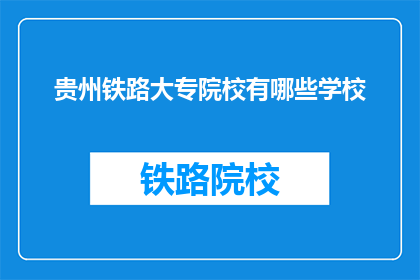 贵州铁路大专院校有哪些学校(贵州铁路大专院校有哪些学校？)