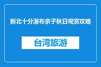 新北十分瀑布亲子秋日观赏攻略(新北十分瀑布秋日亲子游攻略，你准备好了吗？)