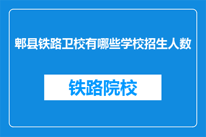 郫县铁路卫校有哪些学校招生人数(郫县铁路卫校的招生人数是多少？)