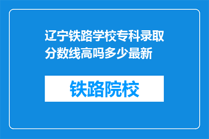 辽宁铁路学校专科录取分数线高吗多少最新(辽宁铁路学校专科录取分数线高吗？最新情况如何？)