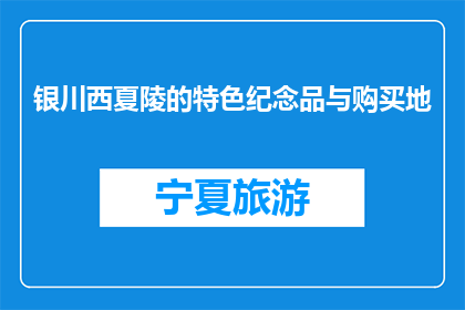 银川西夏陵的特色纪念品与购买地(银川西夏陵的特色纪念品在哪里可以购买？)