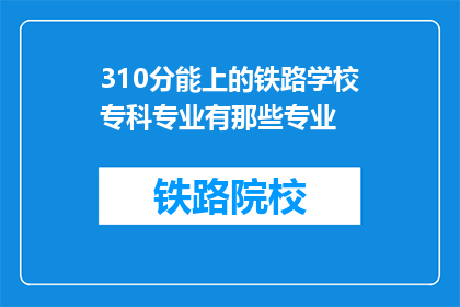 310分能上的铁路学校专科专业有那些专业(310分能上哪些铁路专科专业？)