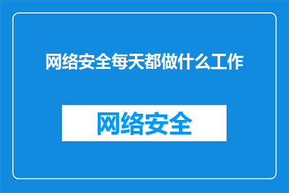 网络安全每天都做什么工作(网络安全工作者的日常任务是什么？)