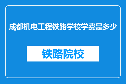 成都机电工程铁路学校学费是多少(成都机电工程铁路学校学费是多少？)