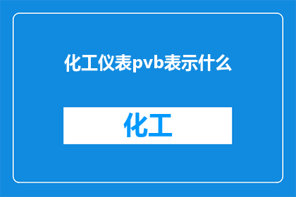 化工仪表pvb表示什么(化工仪表中的PVB代表什么？)