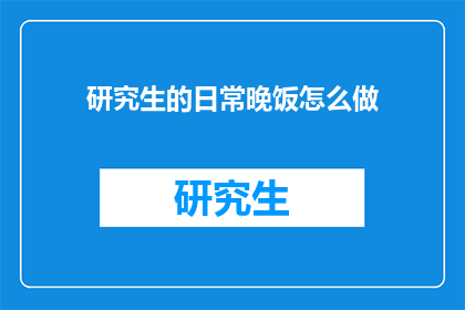 研究生的日常晚饭怎么做(研究生如何制作美味的日常晚饭？)