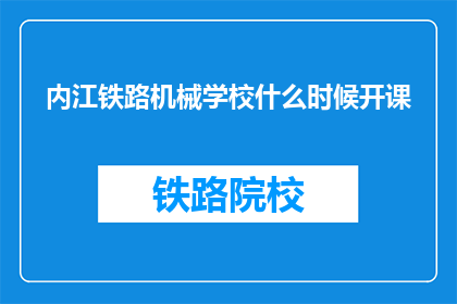 内江铁路机械学校什么时候开课(内江铁路机械学校何时开始上课？)