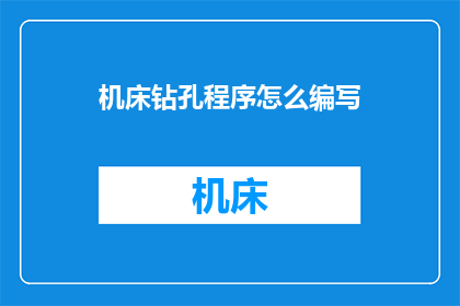 机床钻孔程序怎么编写(如何编写高效的机床钻孔程序？)
