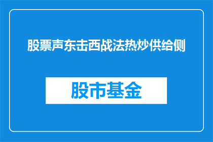 股票声东击西战法热炒供给侧(股票声东击西战法热炒供给侧疑问句长标题：如何理解并应用声东击西策略在股市中炒作供给侧改革？)