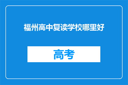福州高中复读学校哪里好(福州高中复读学校哪家好？)