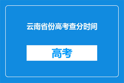 云南省份高考查分时间(云南省份高考查分时间是什么时候？)