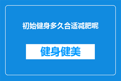 初始健身多久合适减肥呢(多久开始健身合适以减肥？)