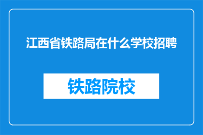 江西省铁路局在什么学校招聘(江西省铁路局将在哪所学校进行招聘？)