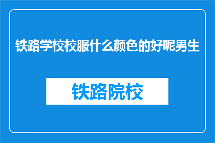 铁路学校校服什么颜色的好呢男生(铁路学校男生校服颜色选择指南)
