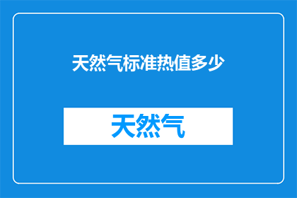 天然气标准热值多少(天然气热值标准是多少？)