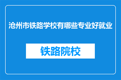 沧州市铁路学校有哪些专业好就业(沧州市铁路学校哪些专业就业前景好？)