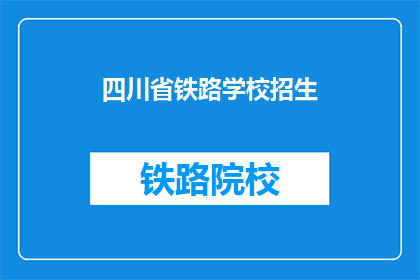 四川省铁路学校招生(四川省铁路学校招生信息，你了解了吗？)