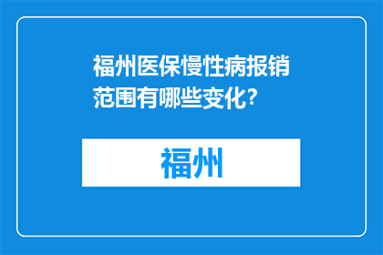 福州医保慢性病报销范围有哪些变化？(福州医保慢性病报销范围有何新变动？)