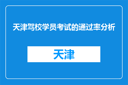 天津驾校学员考试的通过率分析(天津驾校学员考试通过率如何？)