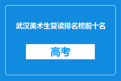 武汉美术生复读排名榜前十名(武汉美术生复读排名榜前十名，谁是榜首？)
