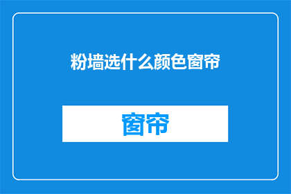 粉墙选什么颜色窗帘(选择粉墙窗帘的颜色，你最中意哪种颜色？)