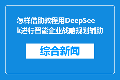怎样借助教程用DeepSeek进行智能企业战略规划辅助(如何利用DeepSeek的教程进行智能企业战略规划辅助？)