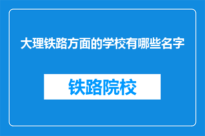 大理铁路方面的学校有哪些名字(大理地区有哪些铁路相关学校？)