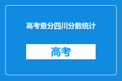 高考查分四川分数统计(高考分数查询：四川成绩统计情况如何？)