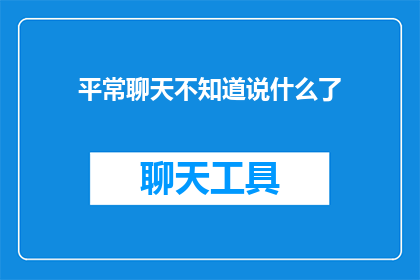 平常聊天不知道说什么了(平常聊天不知道说什么了如何应对沉默的尴尬？)