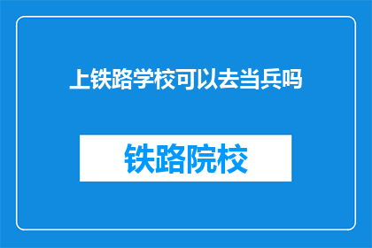 上铁路学校可以去当兵吗(上铁路学校后能否加入军队服役？)